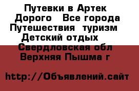 Путевки в Артек. Дорого - Все города Путешествия, туризм » Детский отдых   . Свердловская обл.,Верхняя Пышма г.